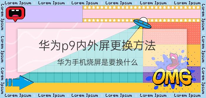 华为p9内外屏更换方法 华为手机烧屏是要换什么？